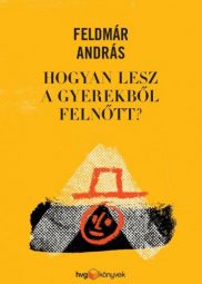 Feldmár András_ Hogyan lesz a gyerekből felnőtt_